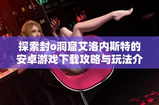 探索封o洞窟艾洛内斯特的安卓游戏下载攻略与玩法介绍