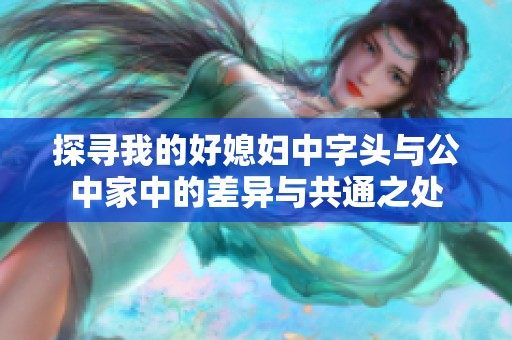 探寻我的好媳妇中字头与公中家中的差异与共通之处