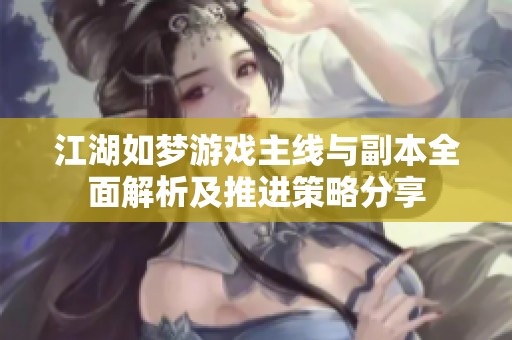 江湖如梦游戏主线与副本全面解析及推进策略分享