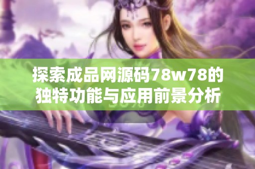探索成品网源码78w78的独特功能与应用前景分析