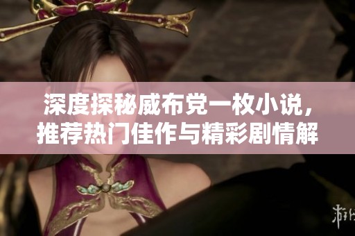 深度探秘威布党一枚小说，推荐热门佳作与精彩剧情解析