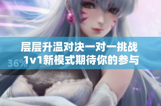层层升温对决一对一挑战 1v1新模式期待你的参与