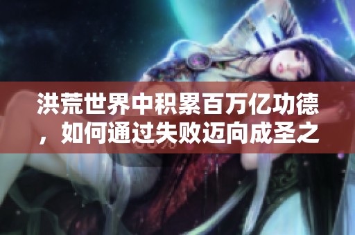 洪荒世界中积累百万亿功德，如何通过失败迈向成圣之路