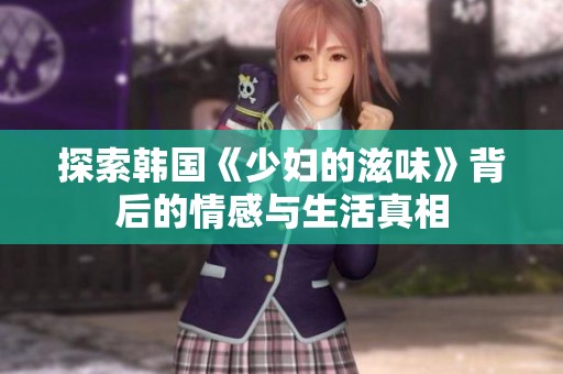 探索韩国《少妇的滋味》背后的情感与生活真相
