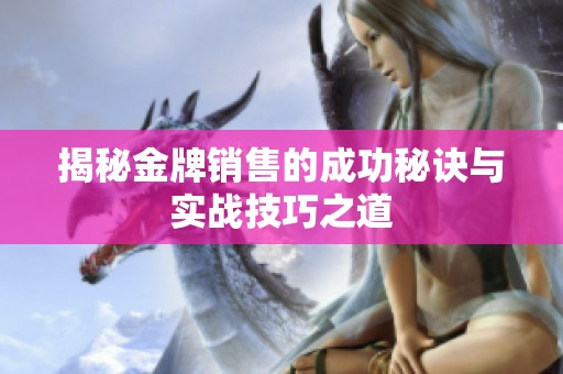 揭秘金牌销售的成功秘诀与实战技巧之道