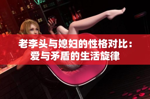 老李头与媳妇的性格对比：爱与矛盾的生活旋律