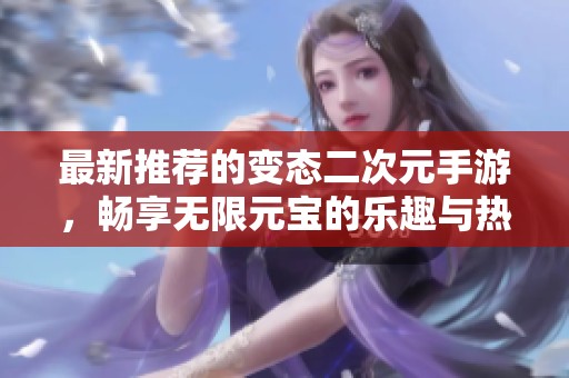 最新推荐的变态二次元手游，畅享无限元宝的乐趣与热血！