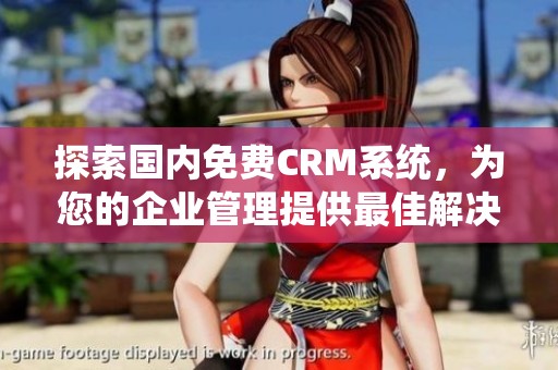 探索国内免费CRM系统，为您的企业管理提供最佳解决方案