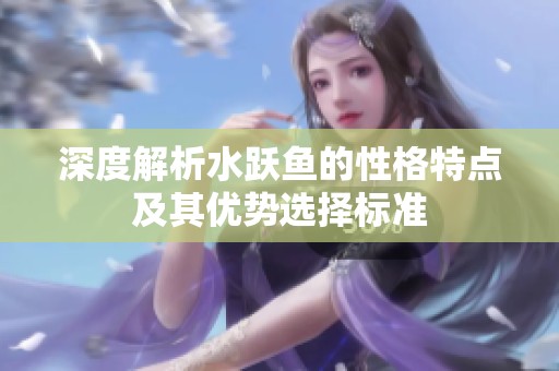 深度解析水跃鱼的性格特点及其优势选择标准