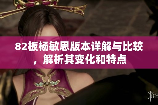 82板杨敏思版本详解与比较，解析其变化和特点