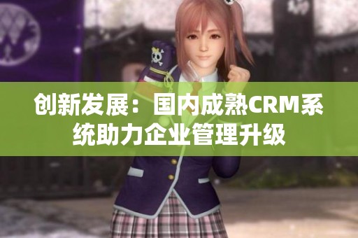 创新发展：国内成熟CRM系统助力企业管理升级