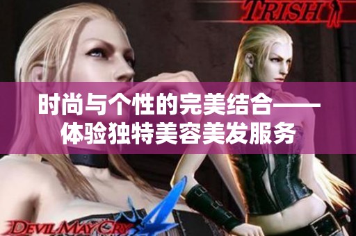 时尚与个性的完美结合——体验独特美容美发服务