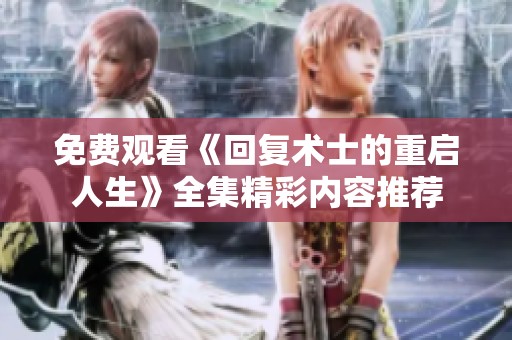 免费观看《回复术士的重启人生》全集精彩内容推荐