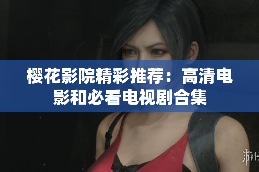 樱花影院精彩推荐：高清电影和必看电视剧合集