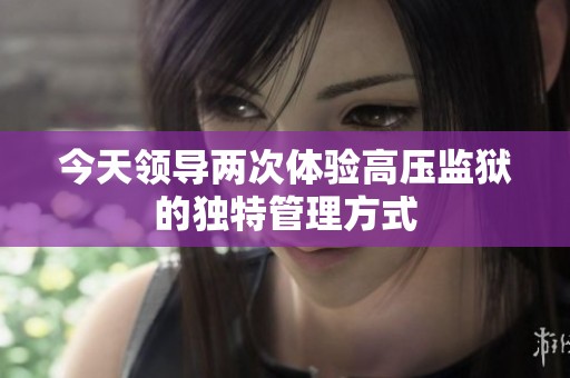 今天领导两次体验高压监狱的独特管理方式