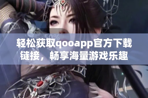 轻松获取qooapp官方下载链接，畅享海量游戏乐趣