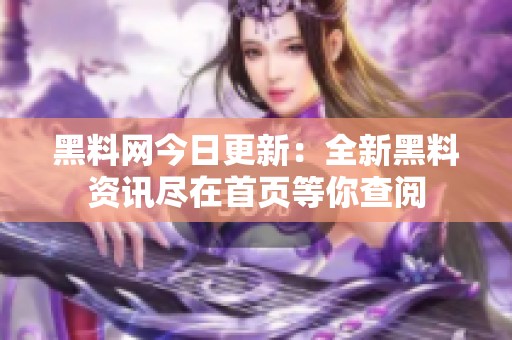 黑料网今日更新：全新黑料资讯尽在首页等你查阅