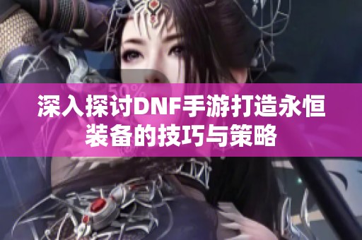 深入探讨DNF手游打造永恒装备的技巧与策略