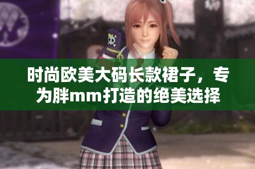 时尚欧美大码长款裙子，专为胖mm打造的绝美选择