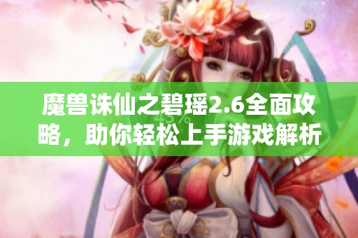 魔兽诛仙之碧瑶2.6全面攻略，助你轻松上手游戏解析