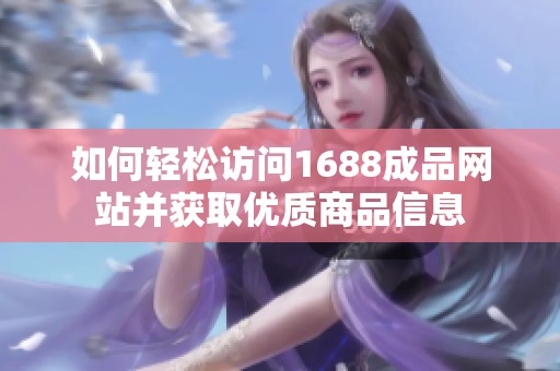 如何轻松访问1688成品网站并获取优质商品信息
