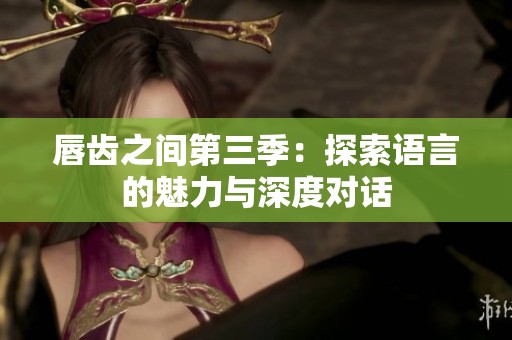 唇齿之间第三季：探索语言的魅力与深度对话
