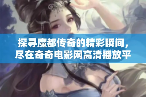 探寻魔都传奇的精彩瞬间，尽在奇奇电影网高清播放平台