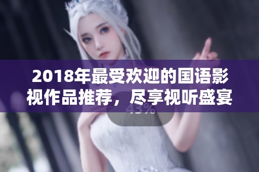 2018年最受欢迎的国语影视作品推荐，尽享视听盛宴