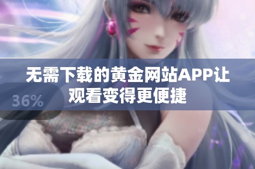 无需下载的黄金网站APP让观看变得更便捷