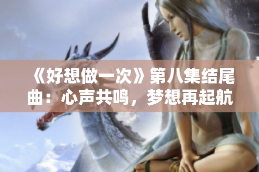 《好想做一次》第八集结尾曲：心声共鸣，梦想再起航