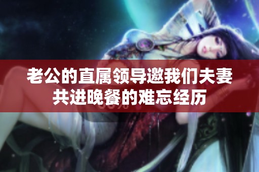 老公的直属领导邀我们夫妻共进晚餐的难忘经历