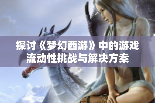 探讨《梦幻西游》中的游戏流动性挑战与解决方案