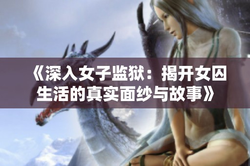 《深入女子监狱：揭开女囚生活的真实面纱与故事》