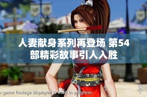 人妻献身系列再登场 第54部精彩故事引人入胜