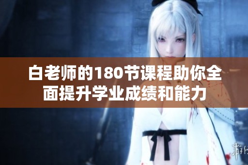 白老师的180节课程助你全面提升学业成绩和能力