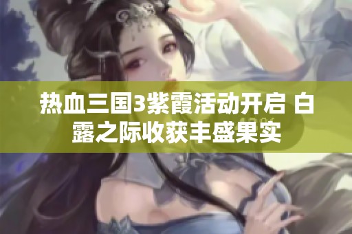 热血三国3紫霞活动开启 白露之际收获丰盛果实