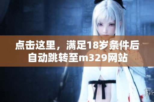 点击这里，满足18岁条件后自动跳转至m329网站