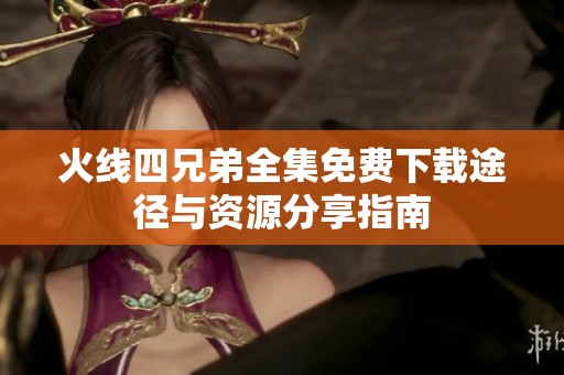 火线四兄弟全集免费下载途径与资源分享指南
