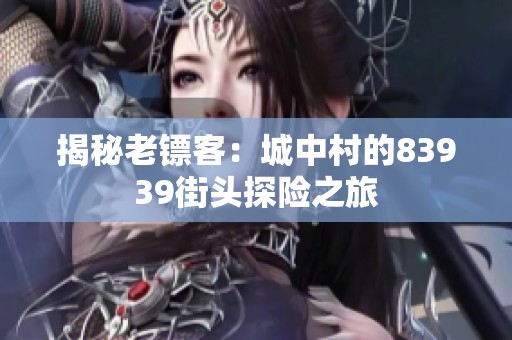 揭秘老镖客：城中村的83939街头探险之旅