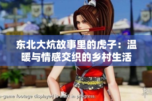 东北大炕故事里的虎子：温暖与情感交织的乡村生活