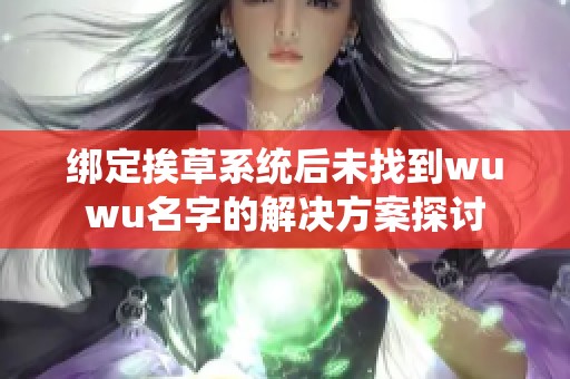 绑定挨草系统后未找到wuwu名字的解决方案探讨