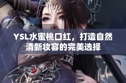 YSL水蜜桃口红，打造自然清新妆容的完美选择