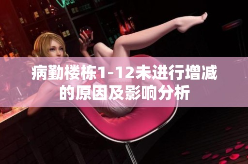 病勤楼栋1-12未进行增减的原因及影响分析