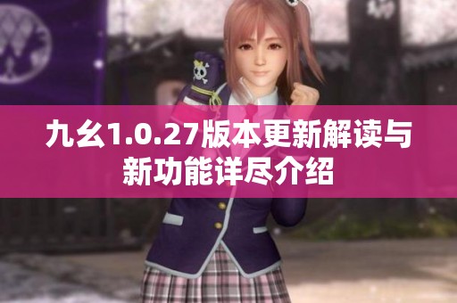 九幺1.0.27版本更新解读与新功能详尽介绍