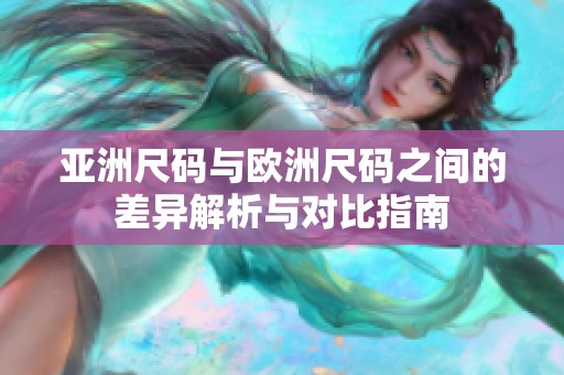 亚洲尺码与欧洲尺码之间的差异解析与对比指南