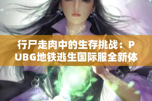 行尸走肉中的生存挑战：PUBG地铁逃生国际服全新体验分析