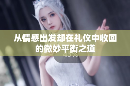从情感出发却在礼仪中收回的微妙平衡之道