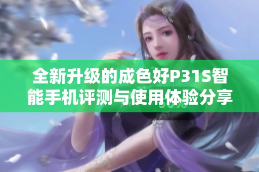 全新升级的成色好P31S智能手机评测与使用体验分享