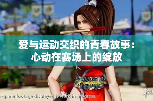 爱与运动交织的青春故事：心动在赛场上的绽放