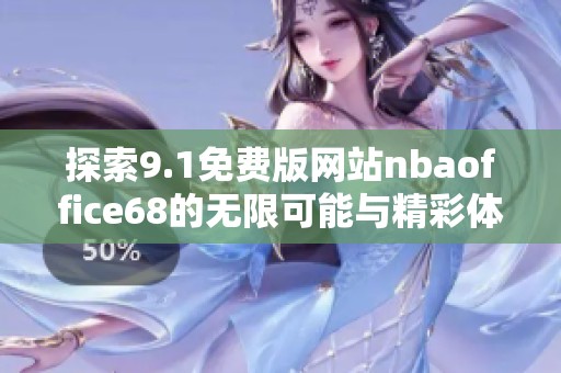 探索9.1免费版网站nbaoffice68的无限可能与精彩体验